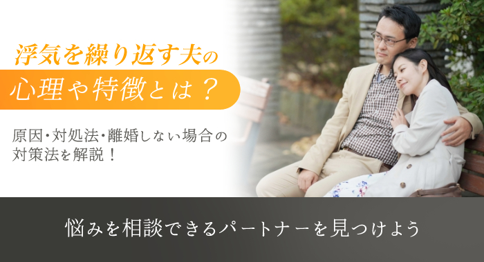 浮気を繰り返す夫の心理や特徴とは？原因・対処法・離婚しない場合の対策法を解説！