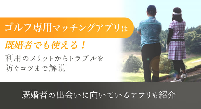 ゴルフマッチングアプリは既婚者でも使える？利用のメリットからトラブルを防ぐコツまで解説